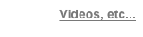 Videos, etc...